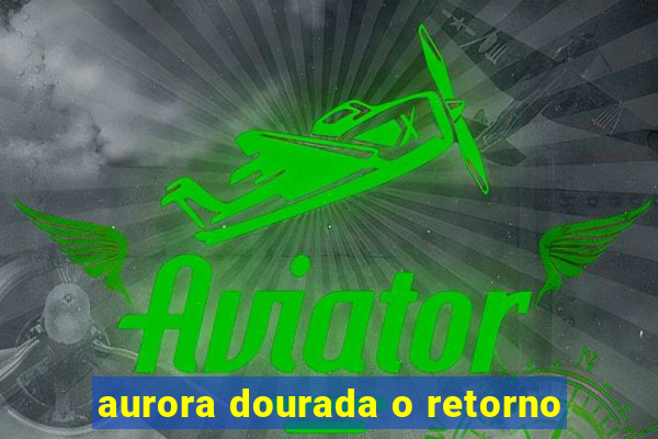 aurora dourada o retorno